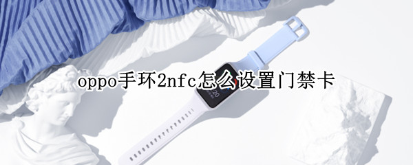 oppo手环2nfc怎么设置门禁卡
