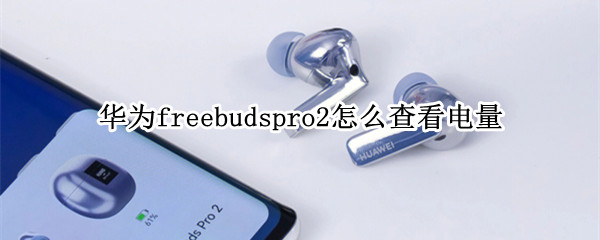华为freebudspro2怎么查看电量