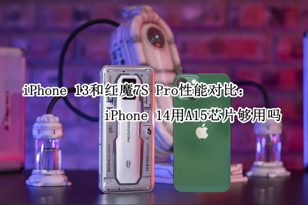iPhone 13和红魔7S Pro性能对比：iPhone 14用A15芯片够用吗
