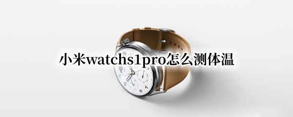小米watchs1pro怎么测体温