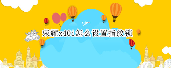 荣耀x40i怎么设置指纹锁