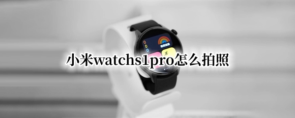 小米watchs1pro怎么拍照