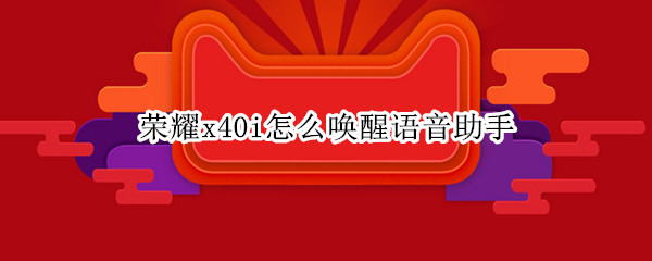 荣耀x40i怎么唤醒语音助手