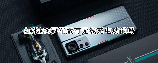 红米k50冠军版有无线充电功能吗