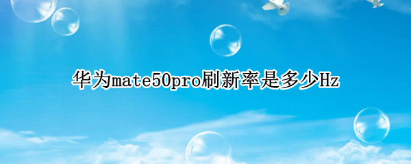 华为mate50pro刷新率是多少Hz