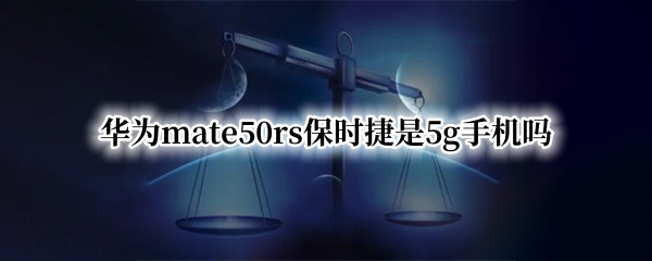 华为mate50rs保时捷是5g手机吗