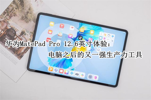 华为MatePad Pro 12.6英寸体验：电脑之后的又一强生产力工具