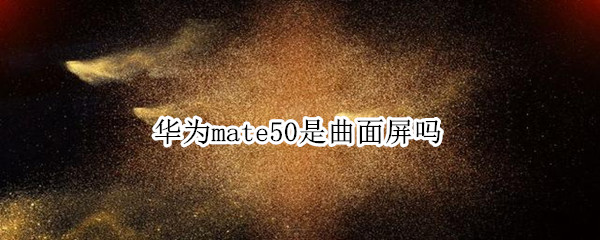 华为mate50是曲面屏吗