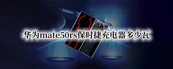 华为mate50rs保时捷充电器多少瓦