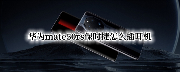 华为mate50rs保时捷怎么插耳机