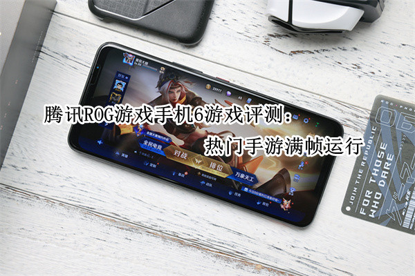 腾讯ROG游戏手机6游戏评测：热门手游满帧运行