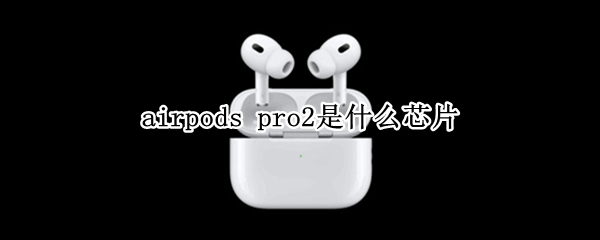 airpods pro2是什么芯片