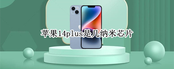 苹果14plus是几纳米芯片