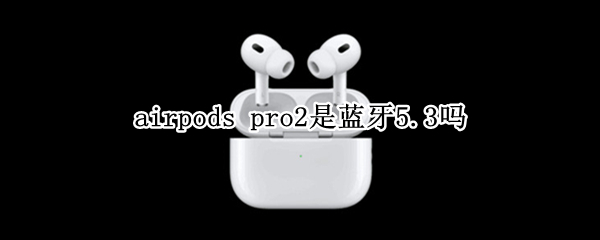 airpods pro2是蓝牙5.3吗