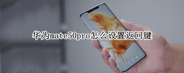 华为mate50pro怎么设置返回键