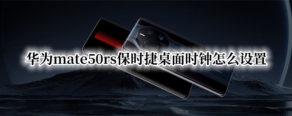 华为mate50rs保时捷桌面时钟怎么设置