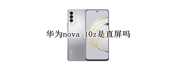 华为nova 10z是直屏吗