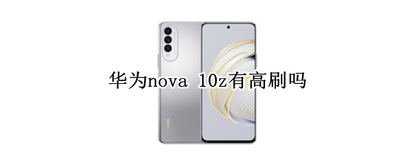 华为nova 10z有高刷吗