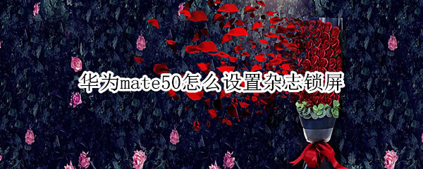 华为mate50怎么设置杂志锁屏
