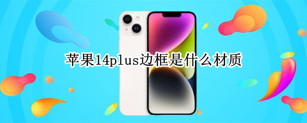 苹果14plus边框是什么材质