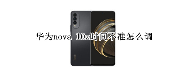 华为nova 10z时间不准怎么调