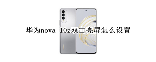 华为nova 10z双击亮屏怎么设置
