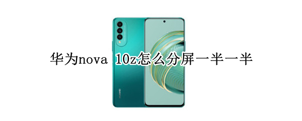 华为nova 10z怎么分屏一半一半
