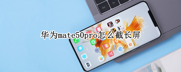 华为mate50pro怎么截长屏