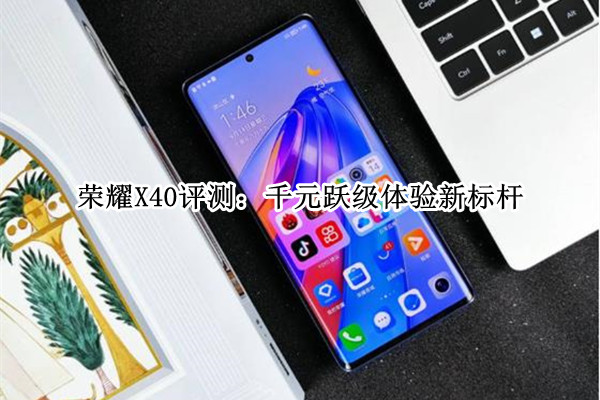 荣耀X40评测：千元跃级体验新标杆