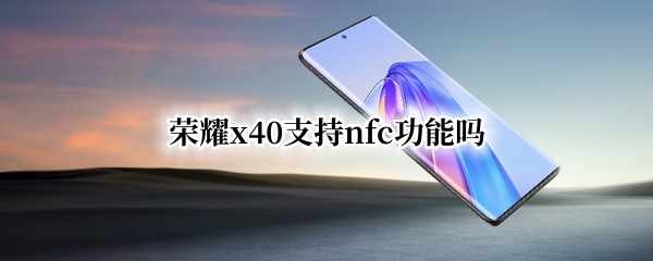 荣耀x40支持nfc功能吗