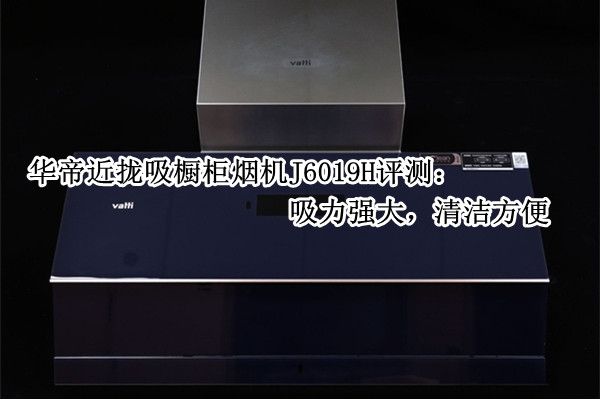 华帝近拢吸橱柜烟机J6019H评测：吸力强大，清洁方便