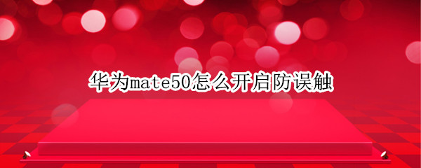 华为mate50怎么开启防误触
