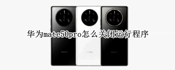 华为mate50pro怎么关闭运行程序