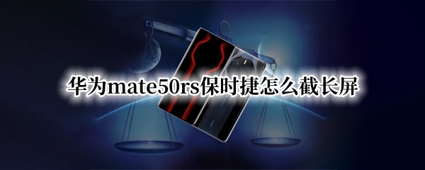 华为mate50rs保时捷怎么截长屏