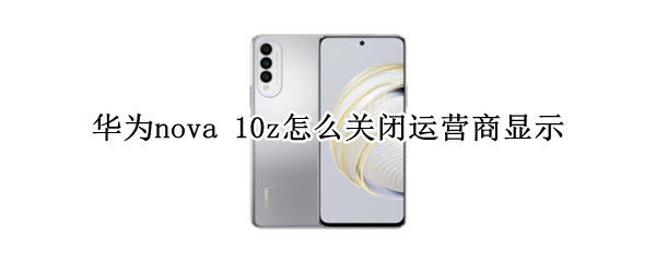 华为nova 10z怎么关闭运营商显示