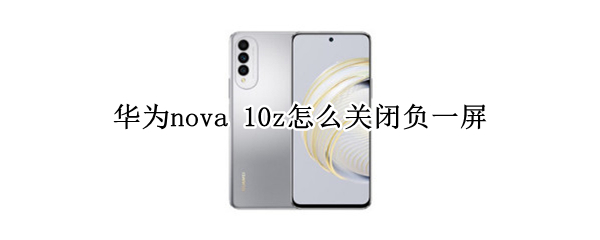 华为nova 10z怎么关闭负一屏