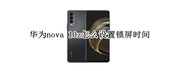 华为nova 10z怎么设置锁屏时间