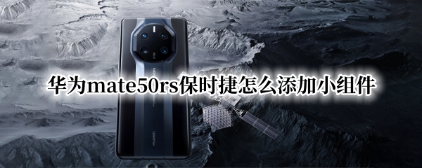 华为mate50rs保时捷怎么添加小组件