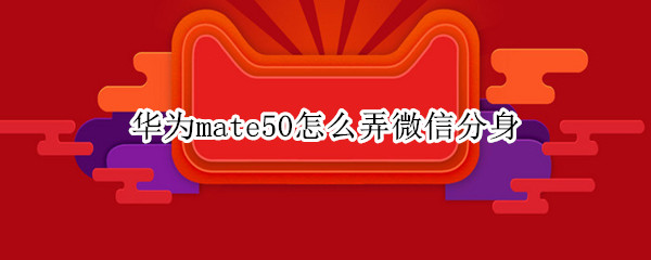 华为mate50怎么弄微信分身