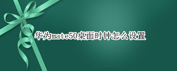 华为mate50桌面时钟怎么设置