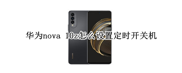 华为nova 10z怎么设置定时开关机