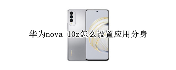 华为nova 10z怎么设置应用分身