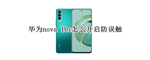 华为nova 10z怎么开启防误触
