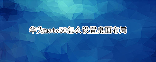 华为mate50怎么设置桌面布局