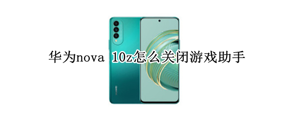 华为nova 10z怎么关闭游戏助手