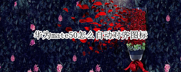 华为mate50怎么自动对齐图标