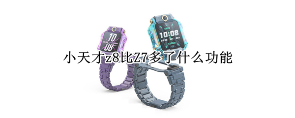 小天才z8比Z7多了什么功能