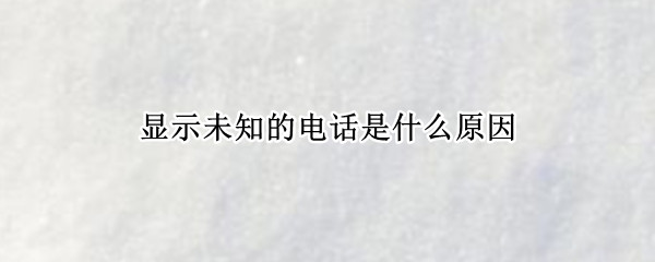 显示未知的电话是什么原因