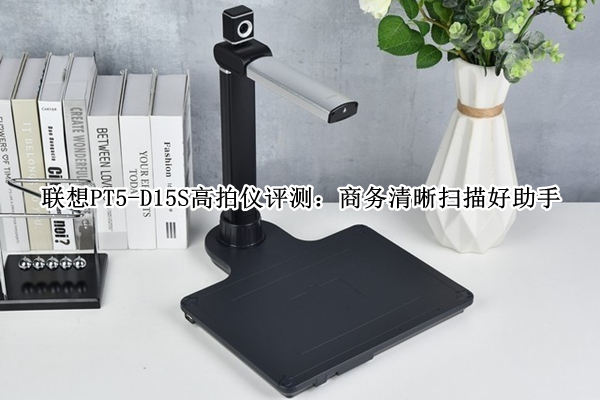 联想PT5-D15S高拍仪评测：商务清晰扫描好助手