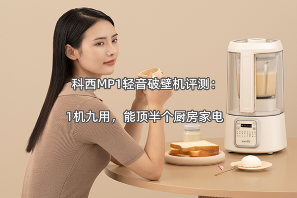 科西MP1轻音破壁机评测：1机九用，能顶半个厨房家电